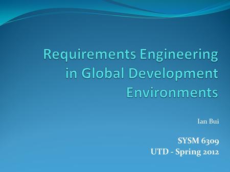 Ian Bui SYSM 6309 UTD - Spring 2012. Brave New World of R.E.  Multiple teams spread across the globe  Management separated from Development  Marketing.