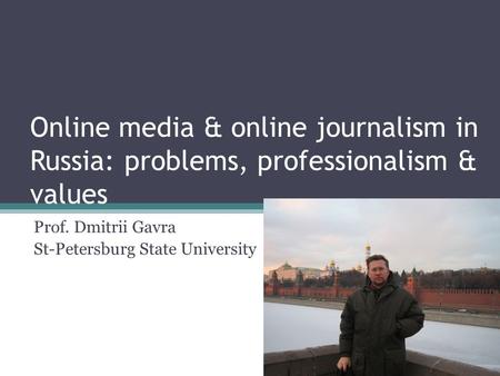 Online media & online journalism in Russia: problems, professionalism & values Prof. Dmitrii Gavra St-Petersburg State University.