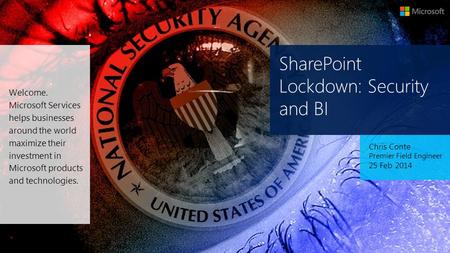 SharePoint Lockdown: Security and BI Chris Conte Premier Field Engineer 25 Feb 2014 Welcome. Microsoft Services helps businesses around the world maximize.