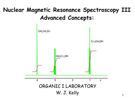 1 Nuclear Magnetic Resonance Spectroscopy III Advanced Concepts: ORGANIC I LABORATORY W. J. Kelly.