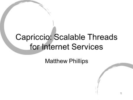 1 Capriccio: Scalable Threads for Internet Services Matthew Phillips.