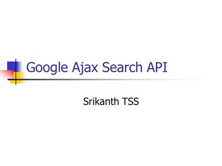 Google Ajax Search API Srikanth TSS. Google AJAX Search API Lets you put Google Search in your web pages with JavaScript. Embed a simple, dynamic search.