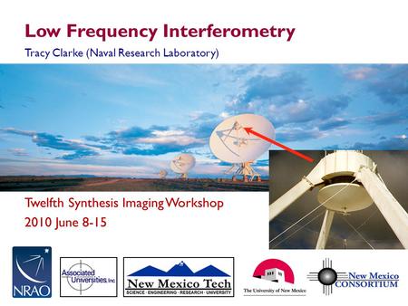 Twelfth Synthesis Imaging Workshop 2010 June 8-15 Low Frequency Interferometry Tracy Clarke (Naval Research Laboratory)