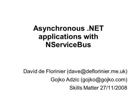 Asynchronous.NET applications with NServiceBus ‏David de Florinier Gojko Adzic Skills Matter 27/11/2008.