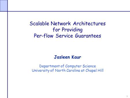 1 Scalable Network Architectures for Providing Per-flow Service Guarantees Jasleen Kaur Department of Computer Science University of North Carolina at.