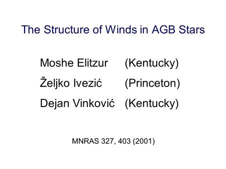 The Structure of Winds in AGB Stars Moshe Elitzur(Kentucky) Željko Ivezić(Princeton) Dejan Vinković(Kentucky) MNRAS 327, 403 (2001)