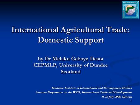 International Agricultural Trade: Domestic Support by Dr Melaku Geboye Desta CEPMLP, University of Dundee Scotland Graduate Institute of International.