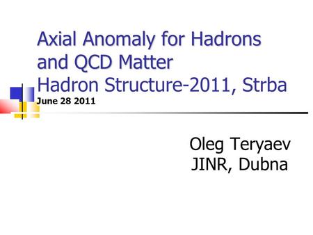 Axial Anomaly for Hadrons and QCD Matter Axial Anomaly for Hadrons and QCD Matter Hadron Structure-2011, Strba June 28 2011 Oleg Teryaev JINR, Dubna Alexandr.