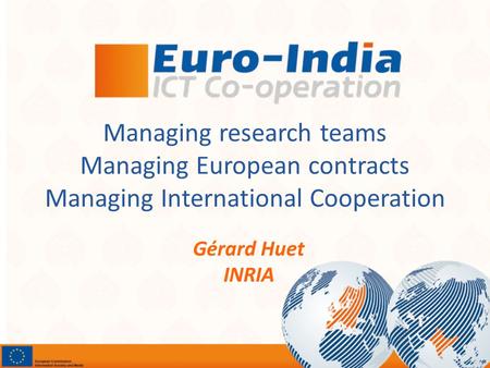 Managing research teams Managing European contracts Managing International Cooperation Gérard Huet INRIA.