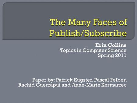 Erin Collins Topics in Computer Science Spring 2011 Paper by: Patrick Eugster, Pascal Felber, Rachid Guerrapui and Anne-Marie Kermarrec.