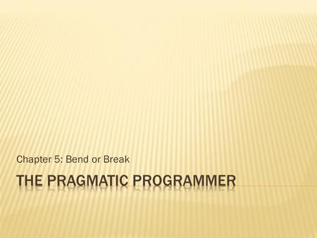 Chapter 5: Bend or Break.  Write “shy” code.  Limits Visibility  Organize code into modules  Eliminates Unnecessary Interactions  Limit the number.