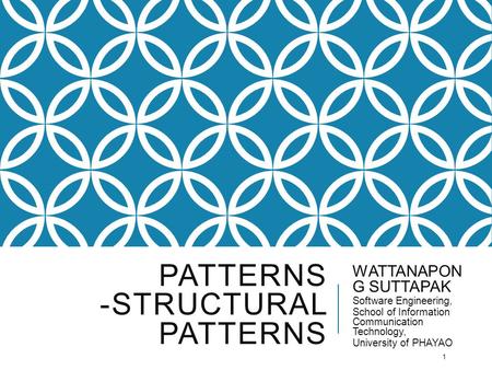 PATTERNS -STRUCTURAL PATTERNS WATTANAPON G SUTTAPAK Software Engineering, School of Information Communication Technology, University of PHAYAO 1.