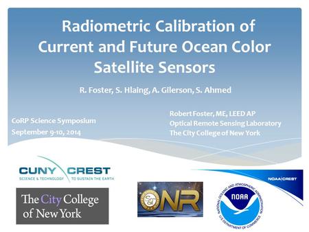 Radiometric Calibration of Current and Future Ocean Color Satellite Sensors R. Foster, S. Hlaing, A. Gilerson, S. Ahmed Robert Foster, ME, LEED AP Optical.