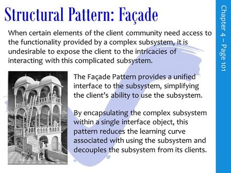 Structural Pattern: Façade When certain elements of the client community need access to the functionality provided by a complex subsystem, it is undesirable.