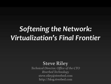 Softening the Network: Virtualization’s Final Frontier Steve Riley Technical Director, Office of the CTO Riverbed Technology