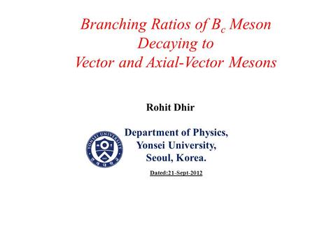 Branching Ratios of B c Meson Decaying to Vector and Axial-Vector Mesons Rohit Dhir Department of Physics, Yonsei University, Seoul, Korea. Dated:21-Sept-2012.