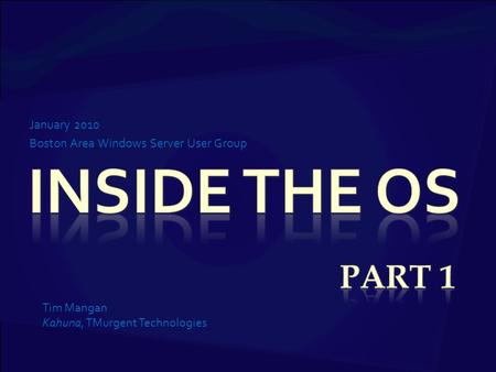 January 2010 Boston Area Windows Server User Group Tim Mangan Kahuna, TMurgent Technologies.