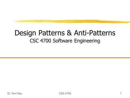 Dr. Tom WayCSC 47001 Design Patterns & Anti-Patterns CSC 4700 Software Engineering.