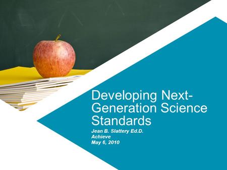 Developing Next- Generation Science Standards Jean B. Slattery Ed.D. Achieve May 6, 2010.