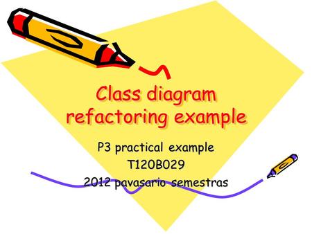 Class diagram refactoring example P3 practical example T120B029 2012 pavasario semestras.