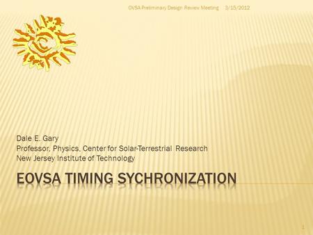 Dale E. Gary Professor, Physics, Center for Solar-Terrestrial Research New Jersey Institute of Technology 1 3/15/2012OVSA Preliminary Design Review Meeting.