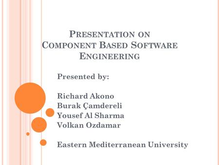 P RESENTATION ON C OMPONENT B ASED S OFTWARE E NGINEERING Presented by: Richard Akono Burak Çamdereli Yousef Al Sharma Volkan Ozdamar Eastern Mediterranean.