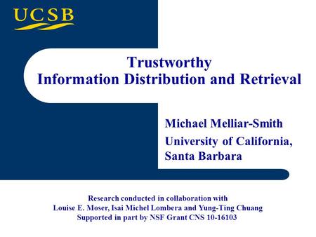 Trustworthy Information Distribution and Retrieval Michael Melliar-Smith University of California, Santa Barbara Research conducted in collaboration with.