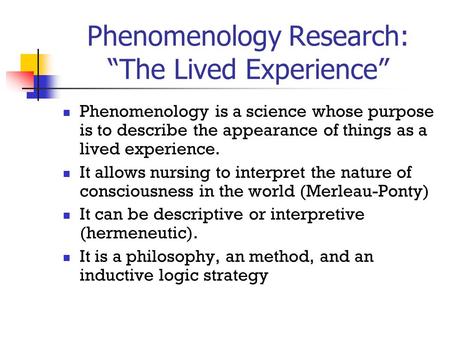 Phenomenology Research: “The Lived Experience” Phenomenology is a science whose purpose is to describe the appearance of things as a lived experience.