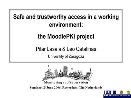 Monitoring and Supervision Seminar 15 June 2006, Rotterdam, The Netherlands Safe and trustworthy access in a working environment: the MoodlePKI project.