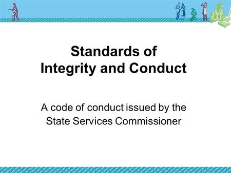 Standards of Integrity and Conduct A code of conduct issued by the State Services Commissioner.