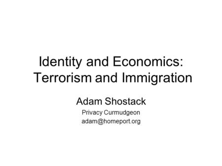 Identity and Economics: Terrorism and Immigration Adam Shostack Privacy Curmudgeon