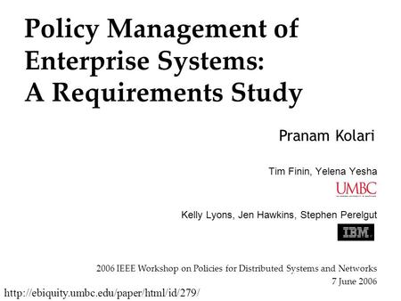 Policy Management of Enterprise Systems: A Requirements Study Tim Finin, Yelena Yesha Kelly Lyons, Jen Hawkins, Stephen Perelgut Pranam Kolari 2006 IEEE.