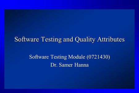 Software Testing and Quality Attributes Software Testing Module (0721430) Dr. Samer Hanna.