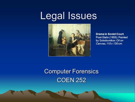 Legal Issues Computer Forensics COEN 252 Drama in Soviet Court. Post-Stalin (1955). Painted by Solodovnikov. Oil on Canvas, 110 x 130 cm.