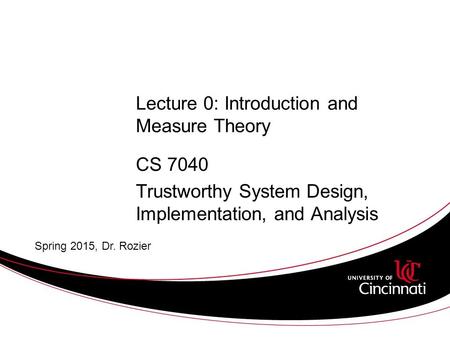 Lecture 0: Introduction and Measure Theory CS 7040 Trustworthy System Design, Implementation, and Analysis Spring 2015, Dr. Rozier.