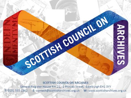 SCOTTISH COUNCIL ON ARCHIVES General Register House Rm.21, 2 Princes Street, Edinburgh EH1 3YY T: 0131 535 1362 E: W: