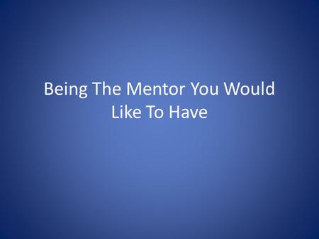 Being The Mentor You Would Like To Have. Matthew 28:18-20 Go and make disciples of all nations, baptising them in the name of the Father and of the Son.