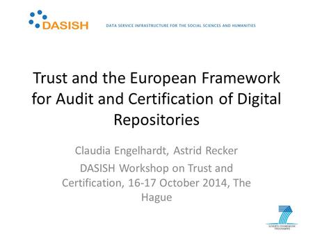 Trust and the European Framework for Audit and Certification of Digital Repositories Claudia Engelhardt, Astrid Recker DASISH Workshop on Trust and Certification,