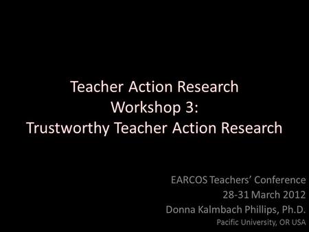 EARCOS Teachers’ Conference 28-31 March 2012 Donna Kalmbach Phillips, Ph.D. Pacific University, OR USA.