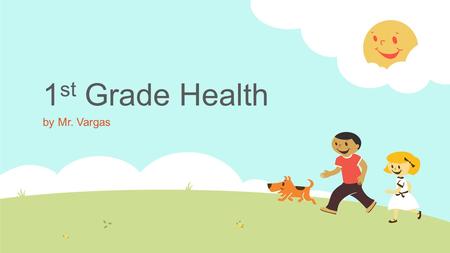 1 st Grade Health by Mr. Vargas. Good Health  Good health is being the best you. Take care of your body. Take care of your mind. Show how you feel. Try.