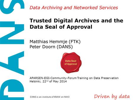 Data Archiving and Networked Services DANS is an institute of KNAW en NWO Trusted Digital Archives and the Data Seal of Approval Matthias Hemmje (FTK)