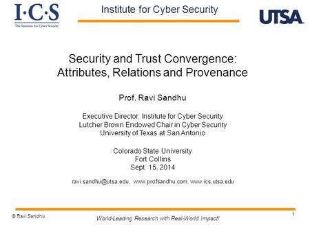 1 Security and Trust Convergence: Attributes, Relations and Provenance Prof. Ravi Sandhu Executive Director, Institute for Cyber Security Lutcher Brown.