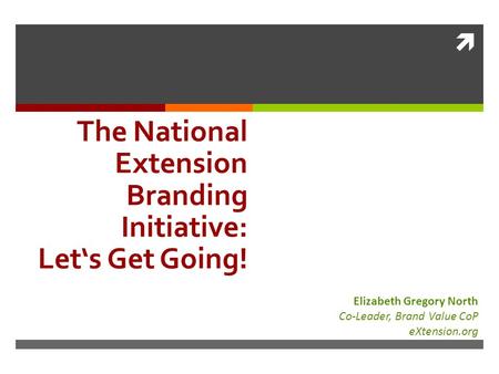  The National Extension Branding Initiative: Let‘s Get Going! Elizabeth Gregory North Co-Leader, Brand Value CoP eXtension.org.