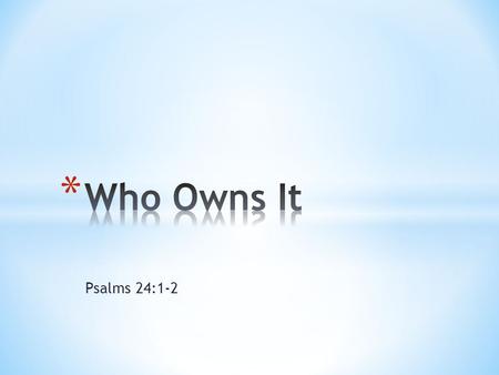 Psalms 24:1-2. * 1 Of David. A psalm. The earth is the LORD's, and everything in it, the world, and all who live in it; * 2 for he founded it upon the.