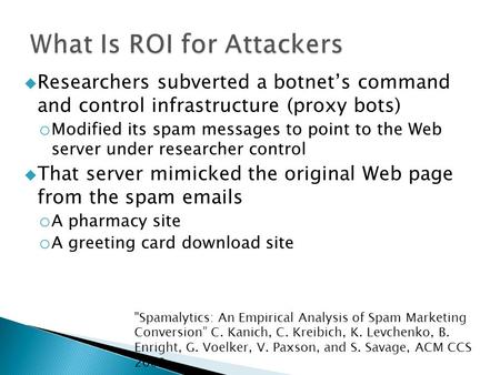  Researchers subverted a botnet’s command and control infrastructure (proxy bots) o Modified its spam messages to point to the Web server under researcher.