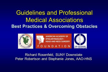 Guidelines and Professional Medical Associations Best Practices & Overcoming Obstacles Richard Rosenfeld, SUNY Downstate Peter Robertson and Stephanie.