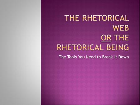 The Tools You Need to Break It Down.  I can analyze a text using elements of the rhetorical web.