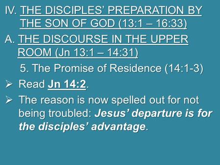 IV. THE DISCIPLES’ PREPARATION BY THE SON OF GOD (13:1 – 16:33) A. THE DISCOURSE IN THE UPPER ROOM (Jn 13:1 – 14:31) 5. The Promise of Residence (14:1-3)