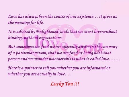 Love has always been the centre of our existence… it gives us the meaning for life. It is advised by Enlightened Souls that we must love without binding,