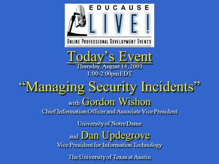 Today’s Event Thursday, August 14, 2003 1:00-2:00pm EDT “Managing Security Incidents” with Gordon Wishon Chief Information Officer and Associate Vice President.